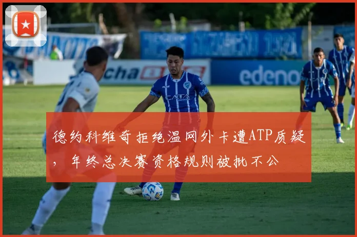 德约科维奇拒绝温网外卡遭ATP质疑，年终总决赛资格规则被批不公