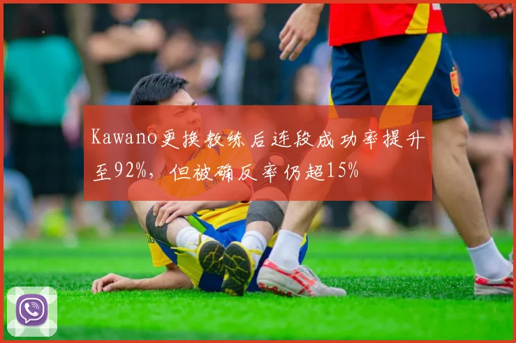 Kawano更换教练后连段成功率提升至92%,但被确反率仍超15%