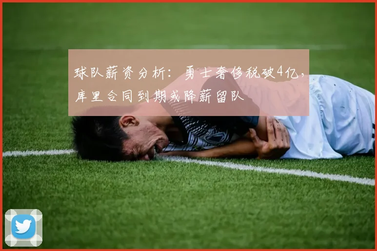 球队薪资分析:勇士奢侈税破4亿,库里合同到期或降薪留队