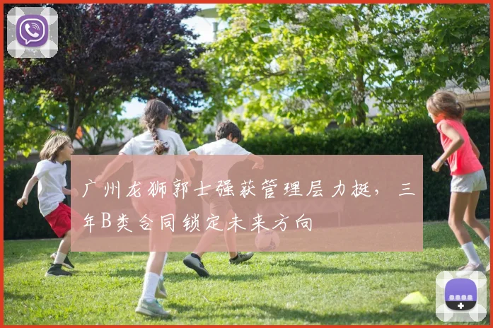 广州龙狮郭士强获管理层力挺,三年B类合同锁定未来方向