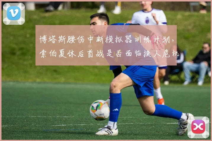 博塔斯腰伤中断模拟器训练计划,索伯夏休后首战是否面临换人危机?